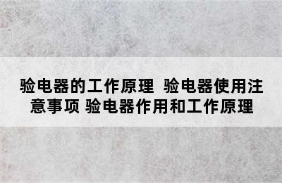 验电器的工作原理  验电器使用注意事项 验电器作用和工作原理